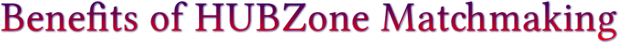 Benefits of HUBZone Matchmaking Benefits of HUBZone Matchmaking